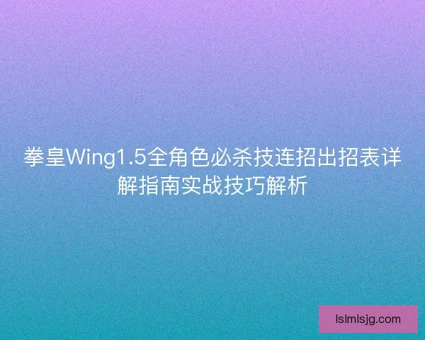 拳皇Wing1.5全角色必杀技连招出招表详解指南实战技巧解析