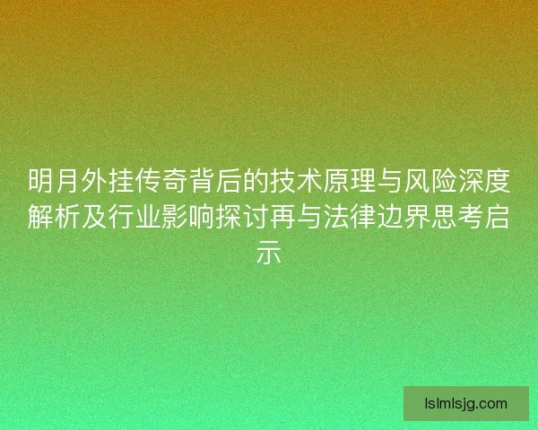 明月外挂传奇背后的技术原理与风险深度解析及行业影响探讨再与法律边界思考启示