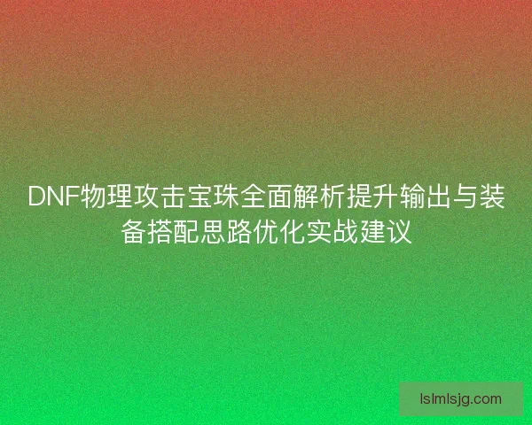 DNF物理攻击宝珠全面解析提升输出与装备搭配思路优化实战建议