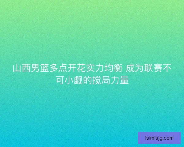 山西男篮多点开花实力均衡 成为联赛不可小觑的搅局力量