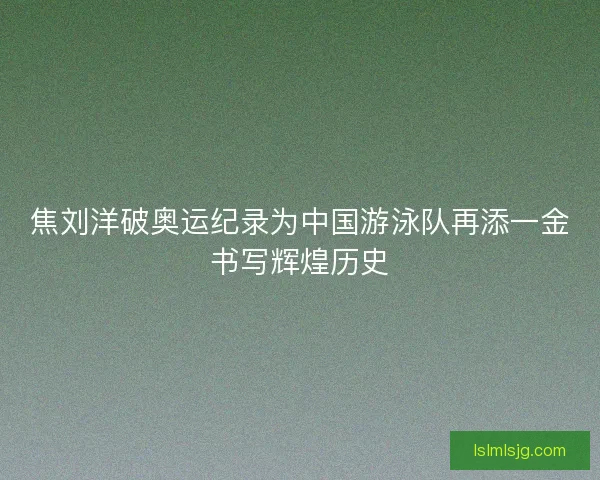 焦刘洋破奥运纪录为中国游泳队再添一金书写辉煌历史